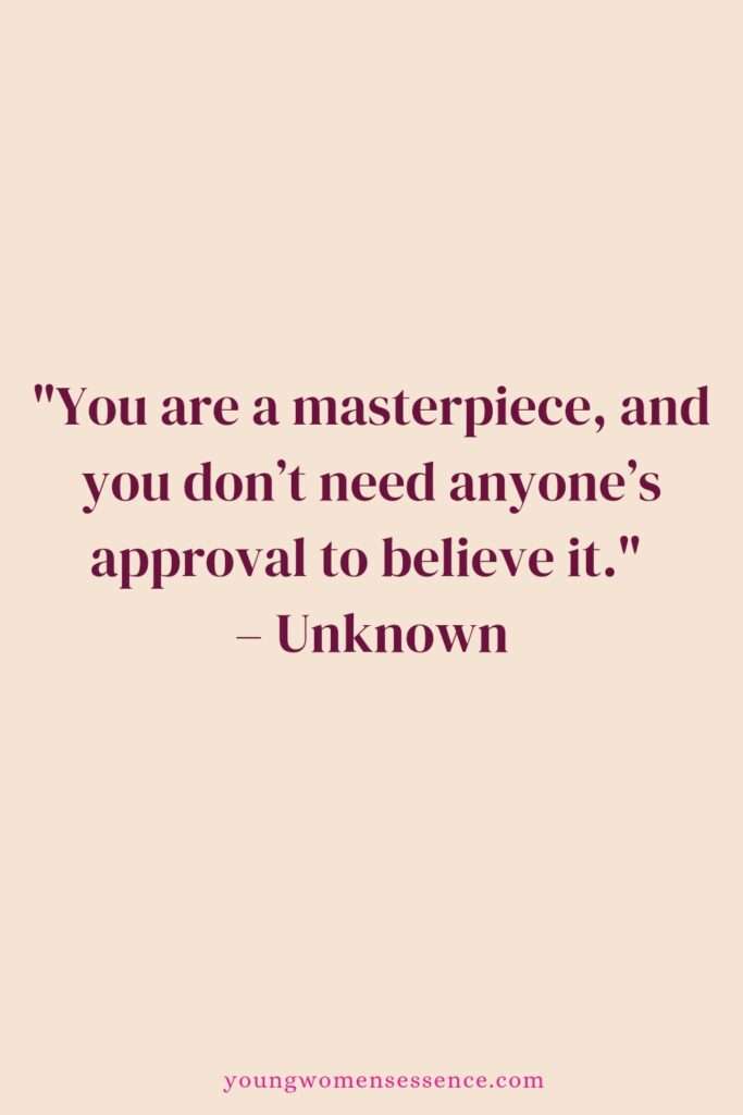 "You are a masterpiece, and you don’t need anyone’s approval to believe it." – Unknown